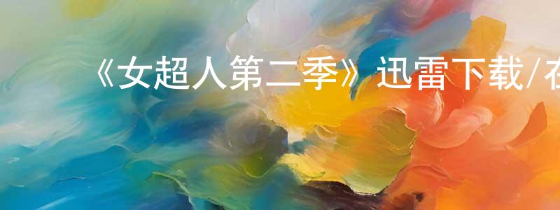 陈家棋的动漫综艺大全,《女超人第二季》迅雷下载/在线观看-魔幻科幻-美剧天堂